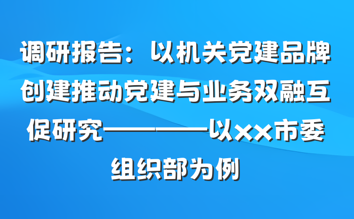 调研报告：以机关党建品牌创建推动党建与业务双融互促研究————以xx市委组织部为例