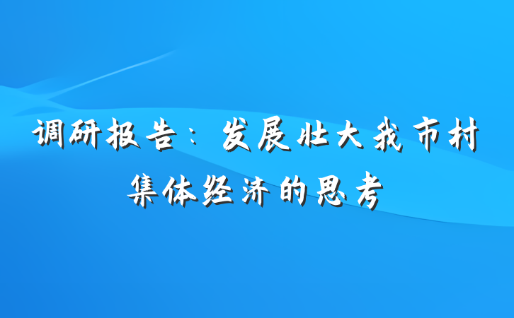 调研报告：发展壮大我市村集体经济的思考