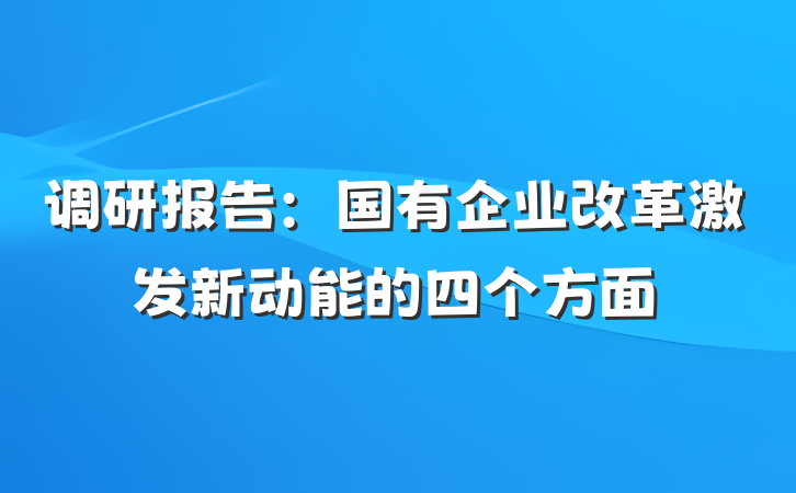 调研报告：国有企业改革激发新动能的四个方面
