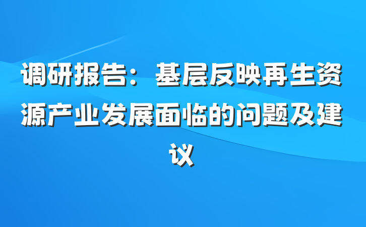 调研报告：基层反映再生资源产业发展面临的问题及建议