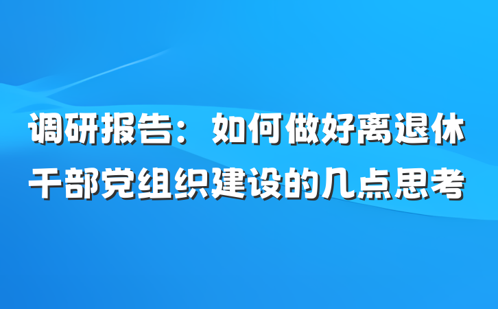 调研报告：如何做好离退休干部党组织建设的几点思考