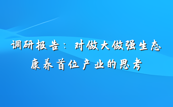 调研报告：对做大做强生态康养首位产业的思考