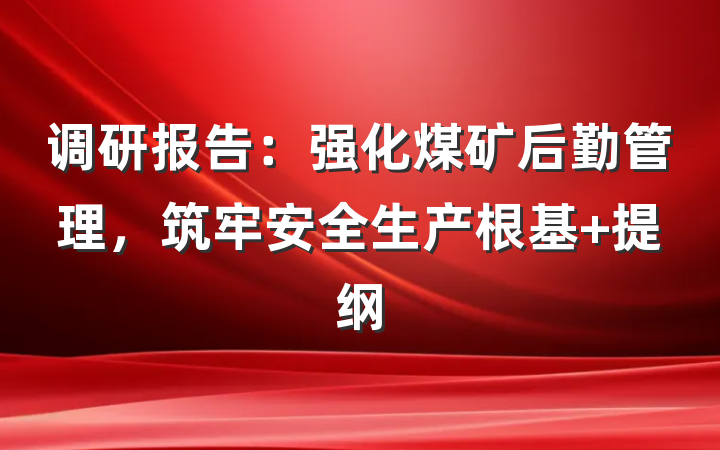 调研报告：强化煤矿后勤管理，筑牢安全生产根基 提纲