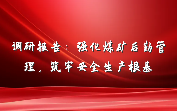 调研报告：强化煤矿后勤管理，筑牢安全生产根基