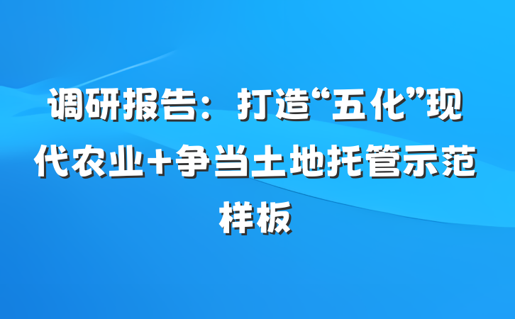 调研报告：打造“五化”现代农业 争当土地托管示范样板