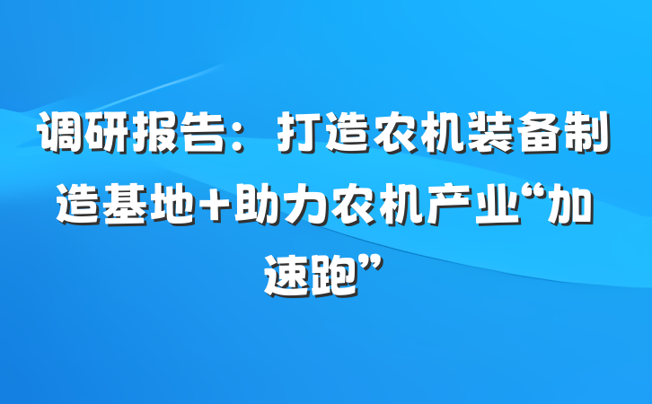 调研报告：打造农机装备制造基地 助力农机产业“加速跑”