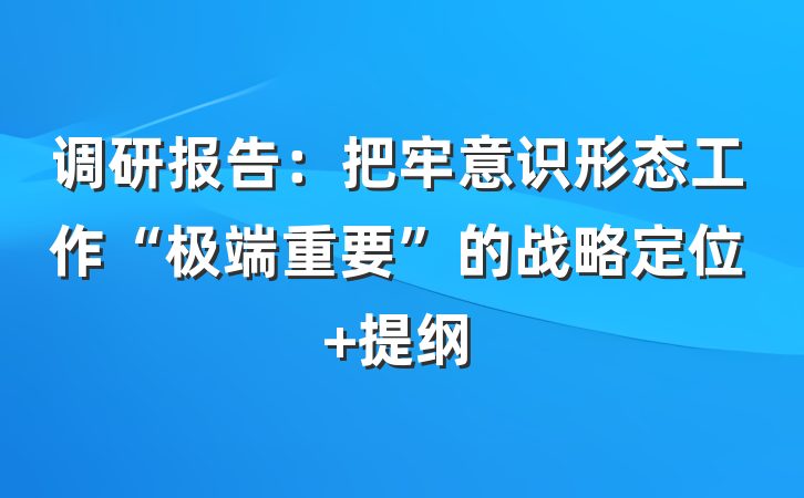 调研报告：把牢意识形态工作“极端重要”的战略定位 提纲