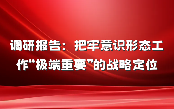 调研报告：把牢意识形态工作“极端重要”的战略定位