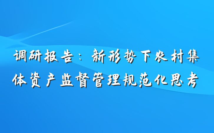 调研报告：新形势下农村集体资产监督管理规范化思考