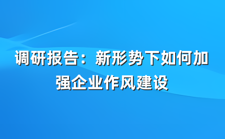 调研报告：新形势下如何加强企业作风建设