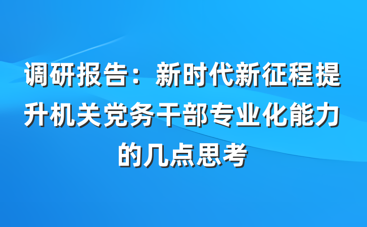 调研报告：新时代新征程提升机关党务干部专业化能力的几点思考