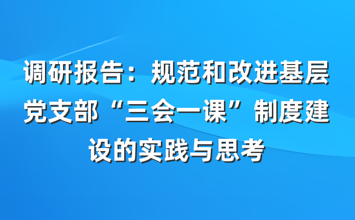 调研报告：规范和改进基层党支部“三会一课”制度建设的实践与思考