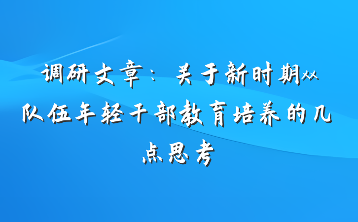 调研文章：关于新时期xx队伍年轻干部教育培养的几点思考