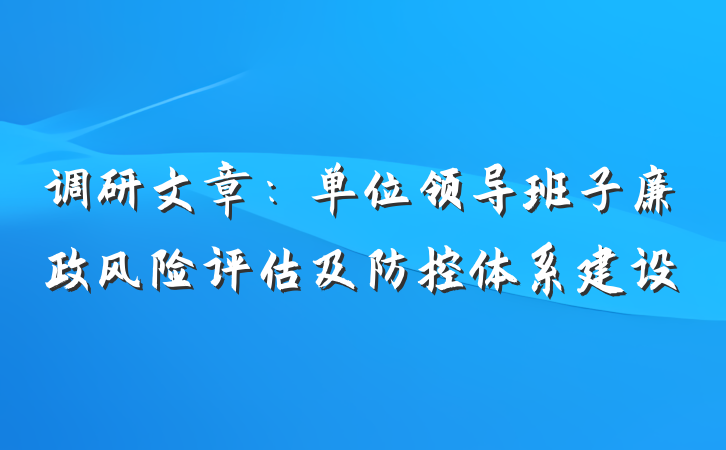 调研文章：单位领导班子廉政风险评估及防控体系建设