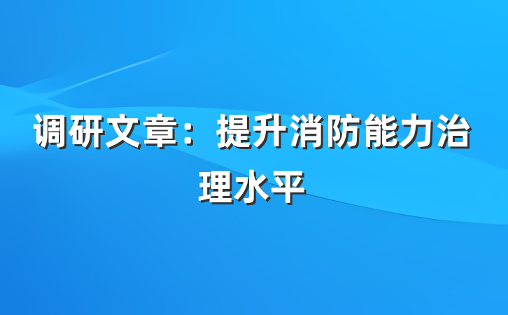 调研文章：提升消防能力治理水平
