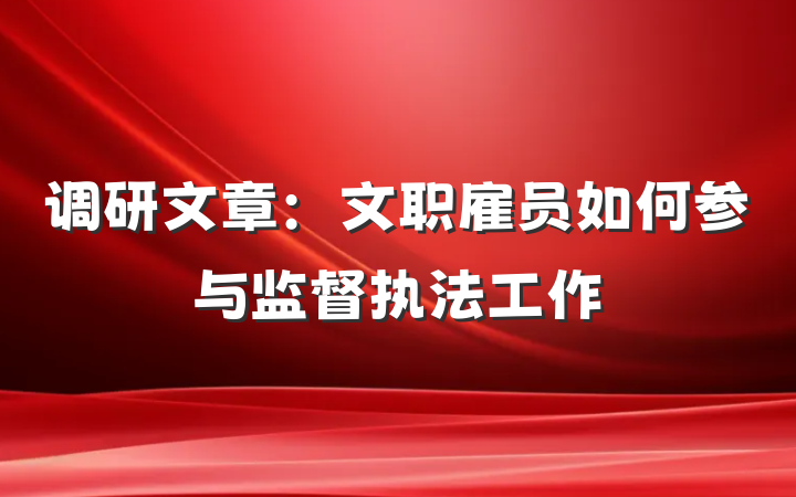 调研文章：文职雇员如何参与监督执法工作
