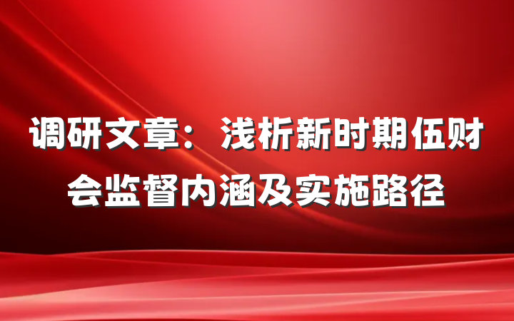 调研文章:浅析新时期伍财会监督内涵及实施路径