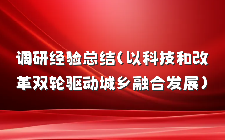 调研经验总结（以科技和改革双轮驱动城乡融合发展）