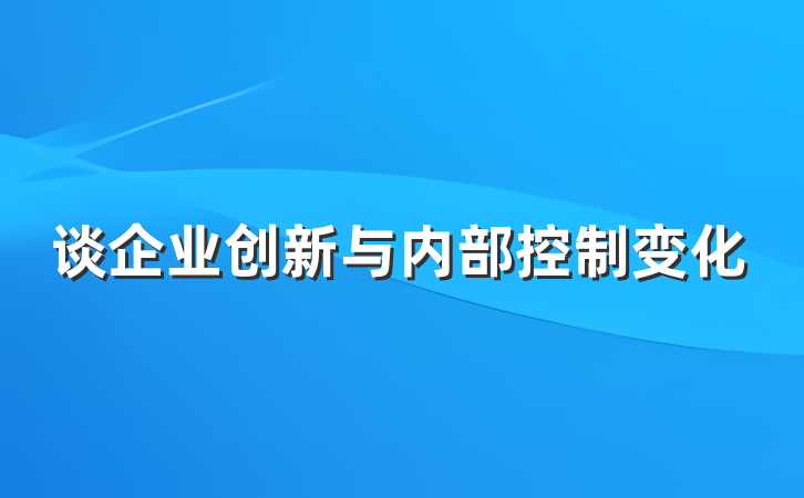 谈企业创新与内部控制变化