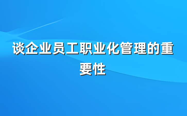 谈企业员工职业化管理的重要性