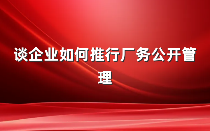 谈企业如何推行厂务公开管理