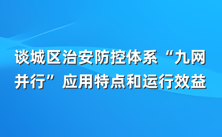 谈城区治安防控体系“九网并行”应用特点和运行效益
