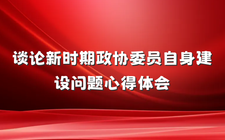 谈论新时期政协委员自身建设问题心得体会