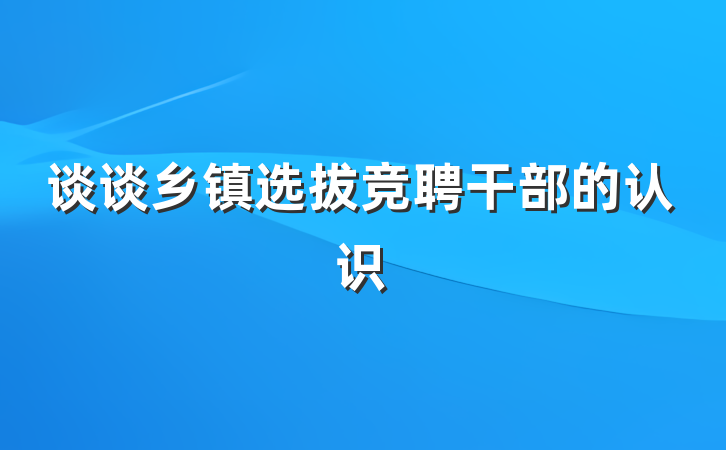 谈谈乡镇选拔竞聘干部的认识