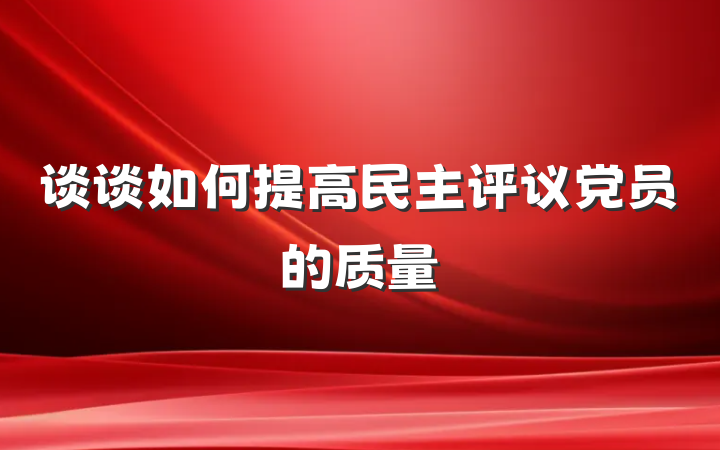 谈谈如何提高民主评议党员的质量