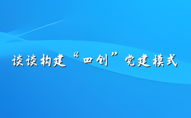 谈谈构建“四创”党建模式
