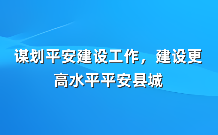 谋划平安建设工作，建设更高水平平安县城