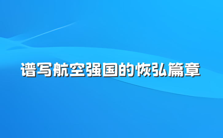 谱写航空强国的恢弘篇章