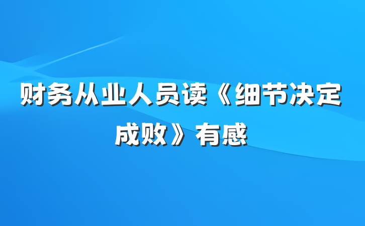 财务从业人员读《细节决定成败》有感