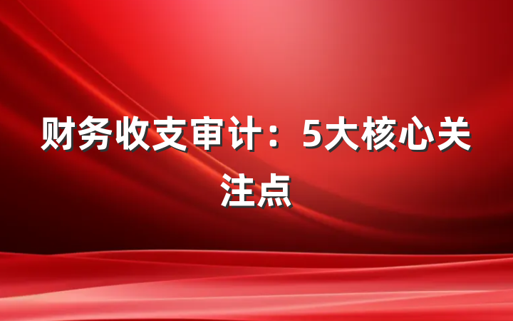 财务收支审计：5大核心关注点
