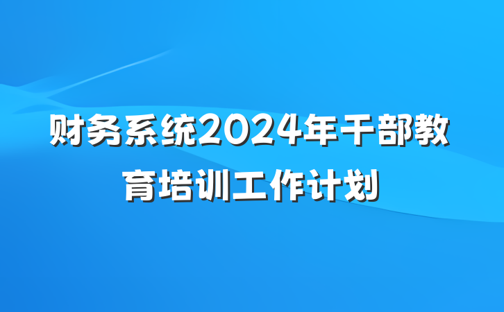 财务系统2024年干部教育培训工作计划