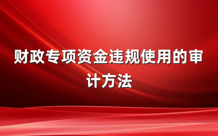 财政专项资金违规使用的审计方法