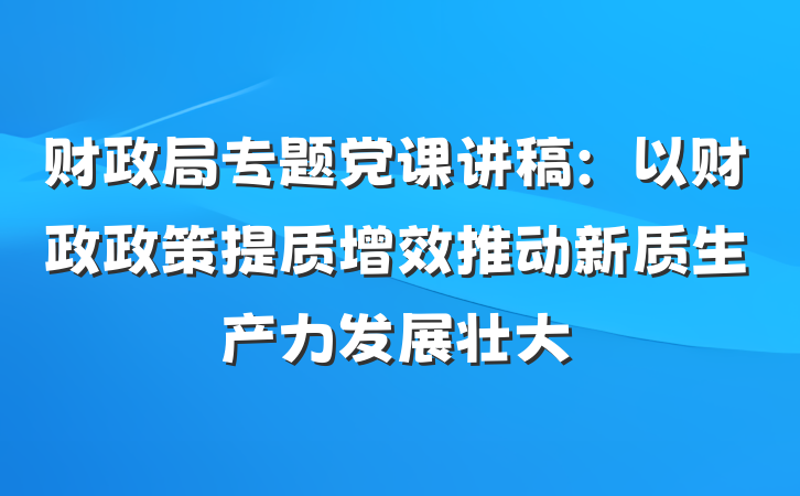 财政局专题党课讲稿：以财政政策提质增效推动新质生产力发展壮大