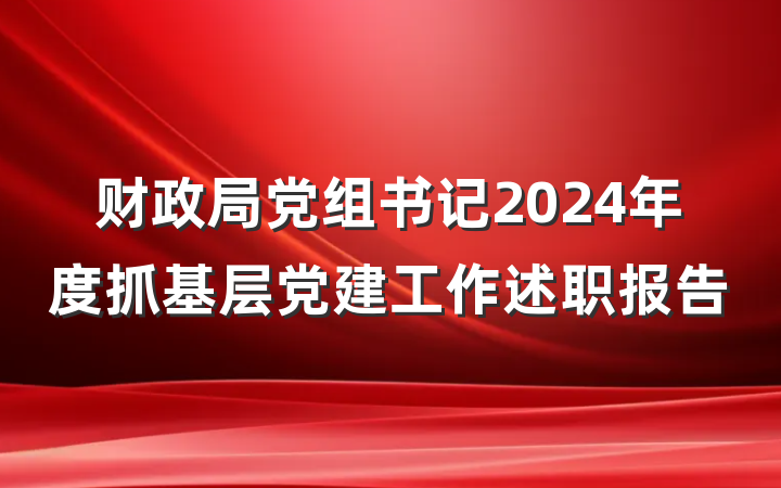 财政局党组书记2024年度抓基层党建工作述职报告