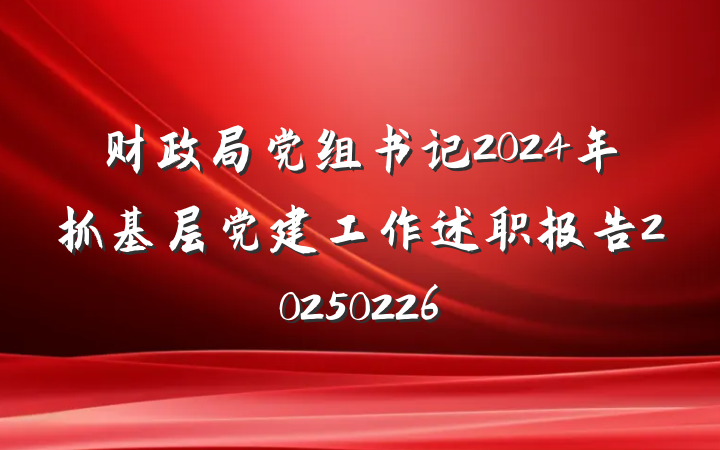 财政局党组书记2024年抓基层党建工作述职报告20250226