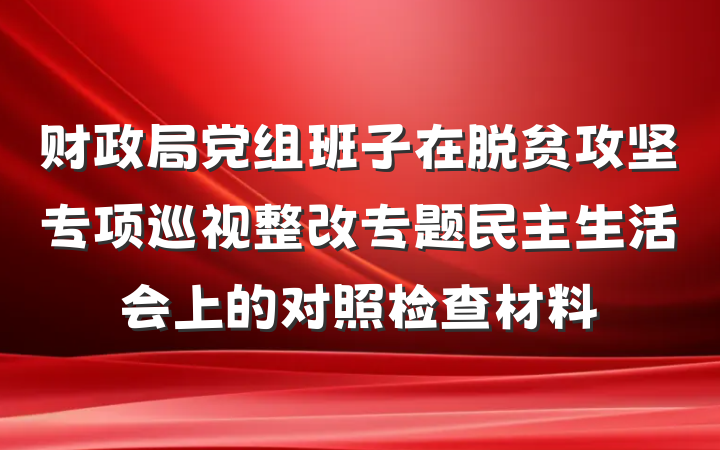 财政局党组班子在脱贫攻坚专项巡视整改专题民主生活会上的对照检查材料