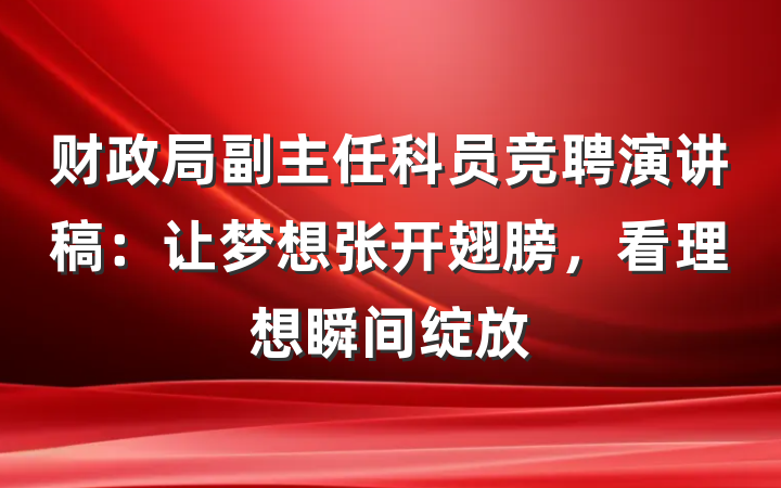 财政局副主任科员竞聘演讲稿：让梦想张开翅膀，看理想瞬间绽放