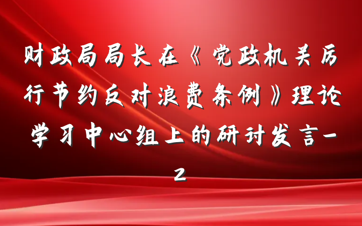 财政局局长在《党政机关厉行节约反对浪费条例》理论学习中心组上的研讨发言-2