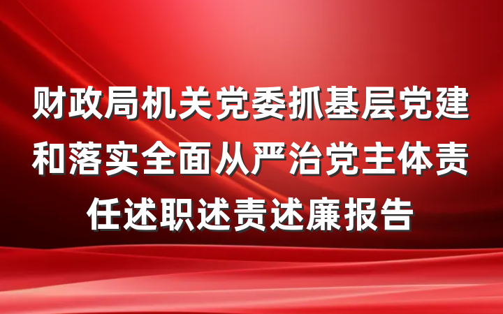 财政局机关党委抓基层党建和落实全面从严治党主体责任述职述责述廉报告