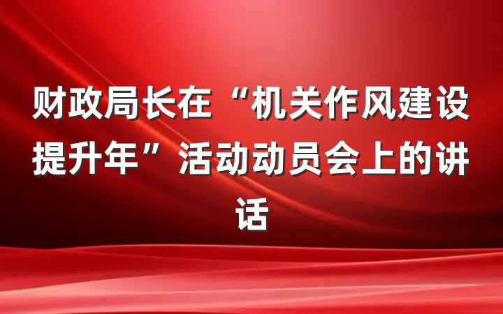 财政局长在“机关作风建设提升年”活动动员会上的讲话