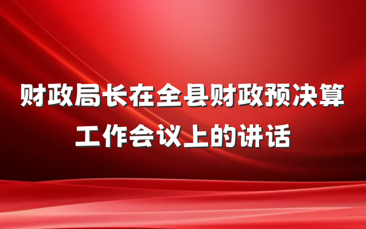财政局长在全县财政预决算工作会议上的讲话