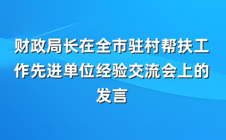 财政局长在全市驻村帮扶工作先进单位经验交流会上的发言