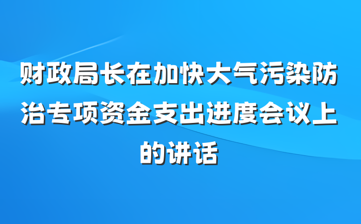 财政局长在加快大气污染防治专项资金支出进度会议上的讲话