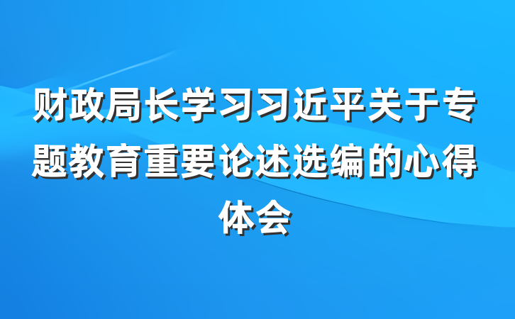 财政局长学习习近平关于专题教育重要论述选编的心得体会