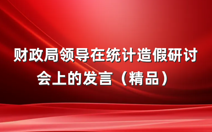 财政局领导在统计造假研讨会上的发言（精品）