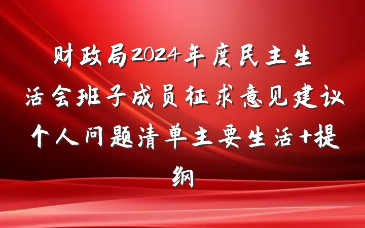 财政局2024年度民主生活会班子成员征求意见建议个人问题清单主要生活 提纲